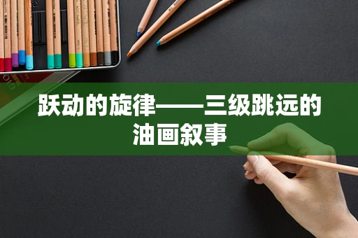 跃动的旋律——三级跳远的油画叙事