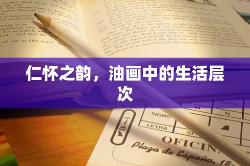 仁怀之韵，油画中的生活层次