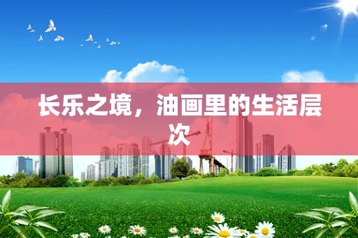 长乐之境，油画里的生活层次