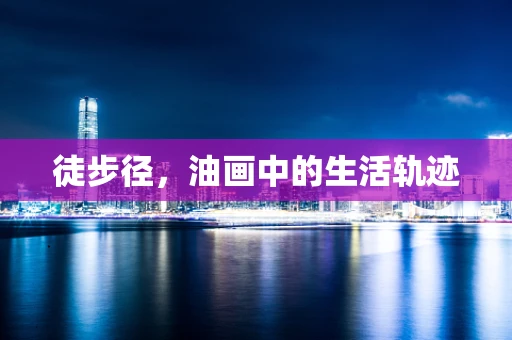 徒步径，油画中的生活轨迹