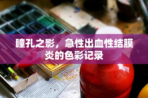 瞳孔之影，急性出血性结膜炎的色彩记录