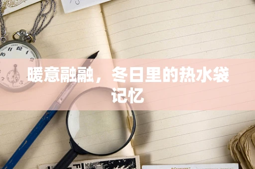 暖意融融，冬日里的热水袋记忆