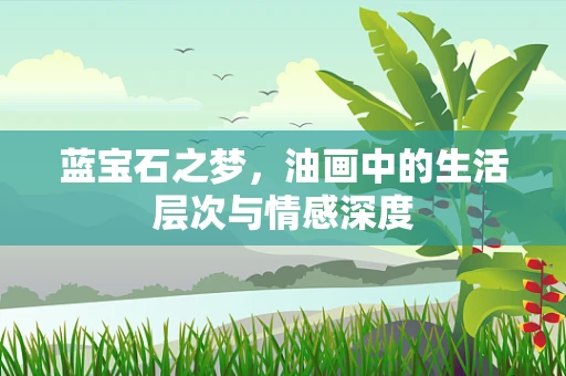 蓝宝石之梦，油画中的生活层次与情感深度