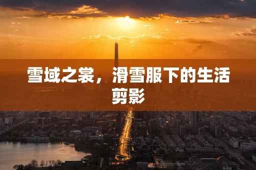 雪域之裳，滑雪服下的生活剪影
