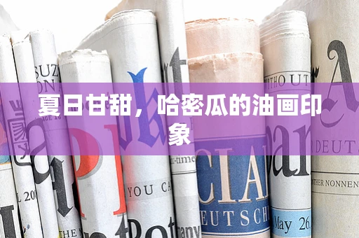 夏日甘甜，哈密瓜的油画印象