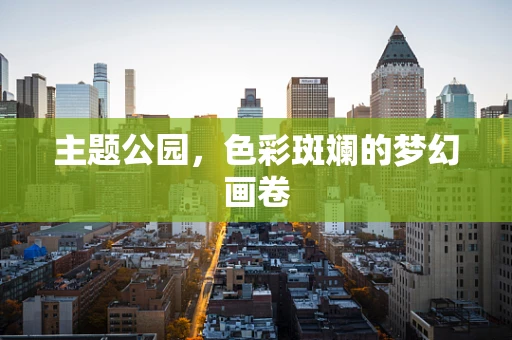 主题公园，色彩斑斓的梦幻画卷