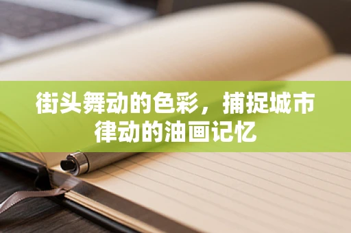 街头舞动的色彩，捕捉城市律动的油画记忆