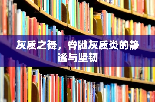 灰质之舞，脊髓灰质炎的静谧与坚韧