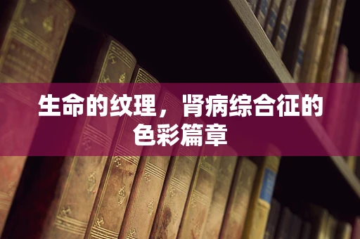 生命的纹理，肾病综合征的色彩篇章