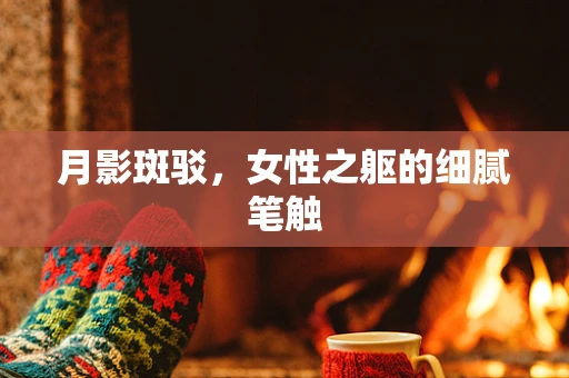 月影斑驳，女性之躯的细腻笔触