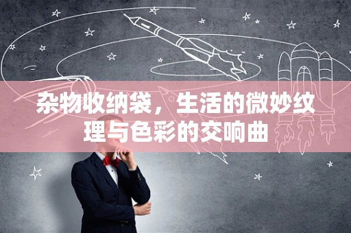 杂物收纳袋，生活的微妙纹理与色彩的交响曲