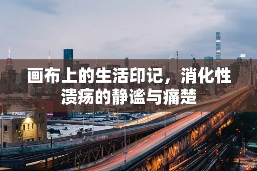 画布上的生活印记，消化性溃疡的静谧与痛楚