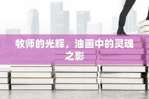 牧师的光辉，油画中的灵魂之影