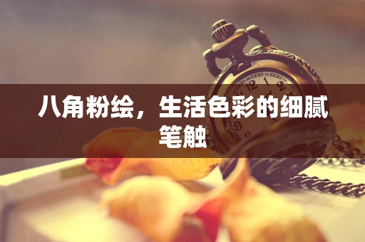 八角粉绘，生活色彩的细腻笔触