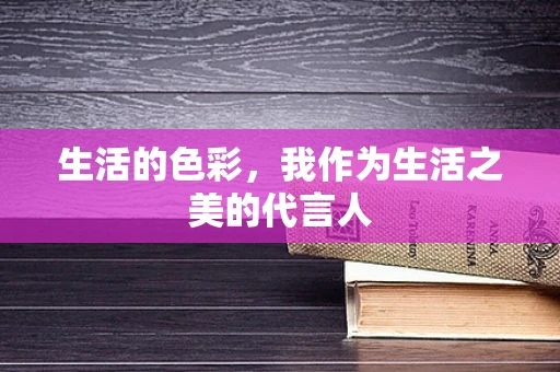 生活的色彩，我作为生活之美的代言人