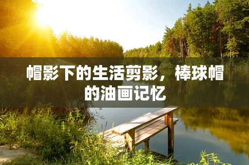 帽影下的生活剪影，棒球帽的油画记忆