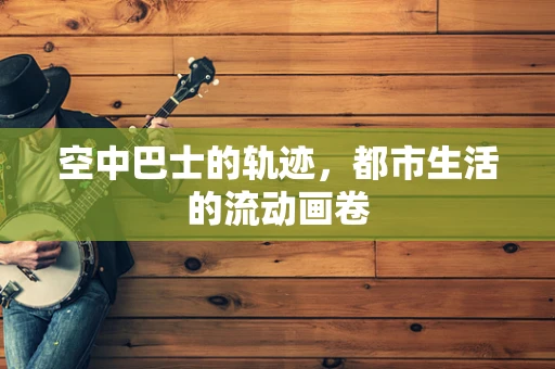 空中巴士的轨迹，都市生活的流动画卷