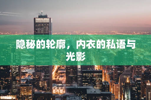 隐秘的轮廓，内衣的私语与光影