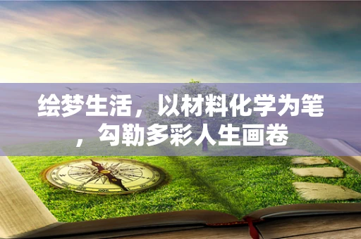 绘梦生活，以材料化学为笔，勾勒多彩人生画卷