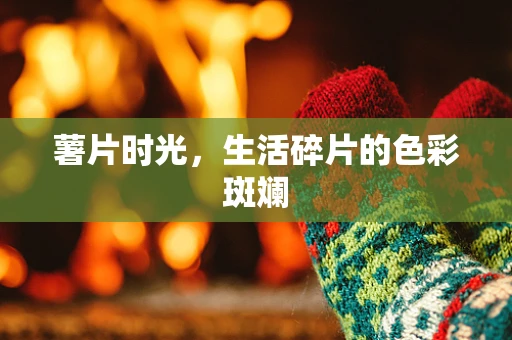 薯片时光，生活碎片的色彩斑斓