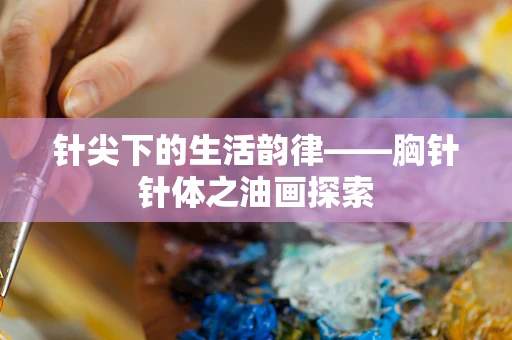 针尖下的生活韵律——胸针针体之油画探索