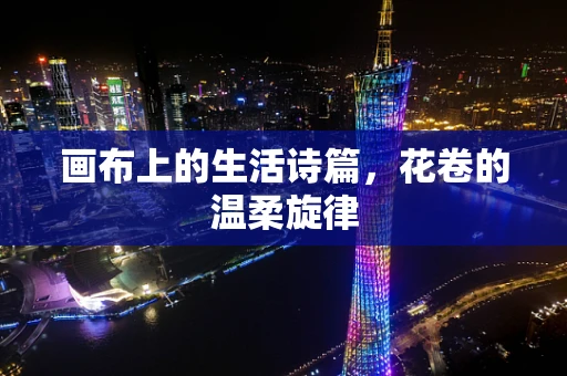 画布上的生活诗篇，花卷的温柔旋律