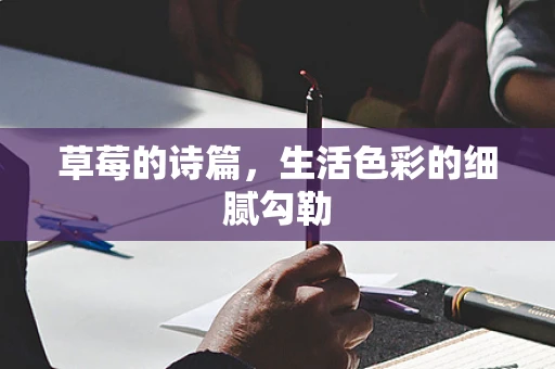 草莓的诗篇，生活色彩的细腻勾勒