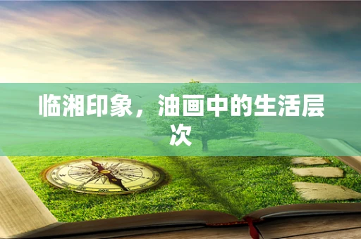 临湘印象，油画中的生活层次