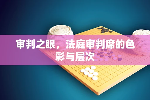 审判之眼，法庭审判席的色彩与层次