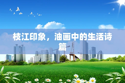 枝江印象，油画中的生活诗篇