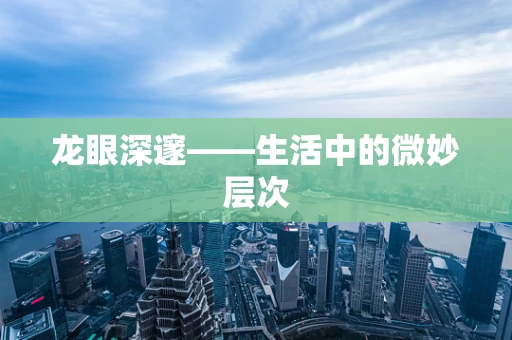 龙眼深邃——生活中的微妙层次