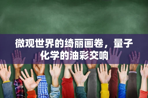 微观世界的绮丽画卷，量子化学的油彩交响