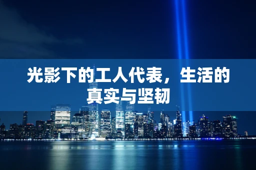 光影下的工人代表，生活的真实与坚韧