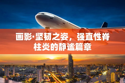 画影·坚韧之姿，强直性脊柱炎的静谧篇章