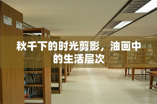 秋千下的时光剪影，油画中的生活层次