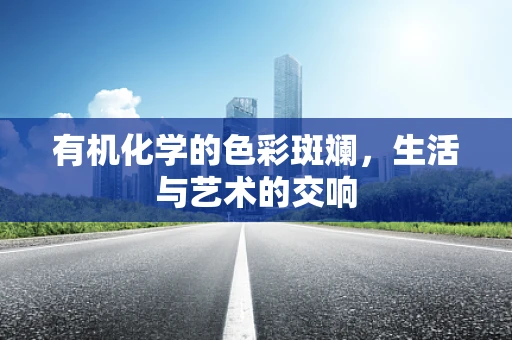 有机化学的色彩斑斓，生活与艺术的交响