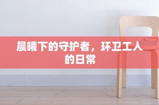 晨曦下的守护者，环卫工人的日常