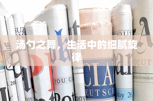 汤勺之舞，生活中的细腻旋律