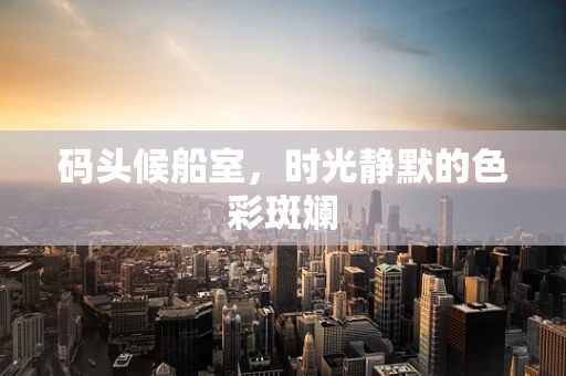 码头候船室，时光静默的色彩斑斓