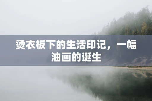 烫衣板下的生活印记，一幅油画的诞生