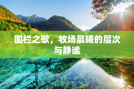 围栏之歌，牧场晨曦的层次与静谧