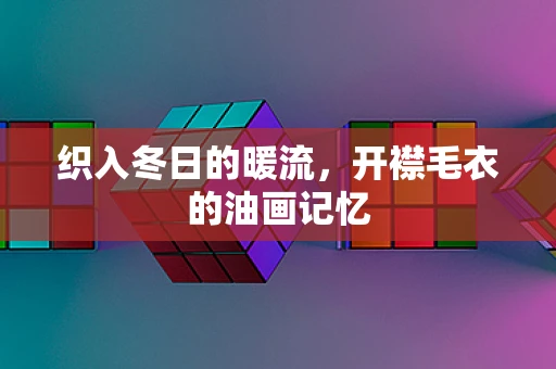 织入冬日的暖流，开襟毛衣的油画记忆