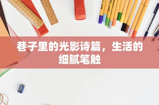 巷子里的光影诗篇，生活的细腻笔触