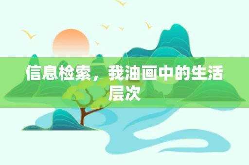 信息检索，我油画中的生活层次