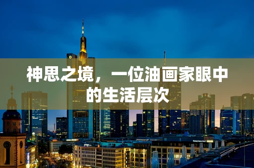 神思之境，一位油画家眼中的生活层次