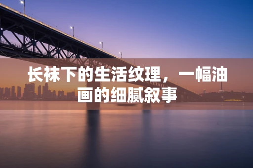 长袜下的生活纹理，一幅油画的细腻叙事