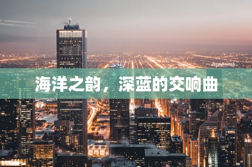 海洋之韵，深蓝的交响曲