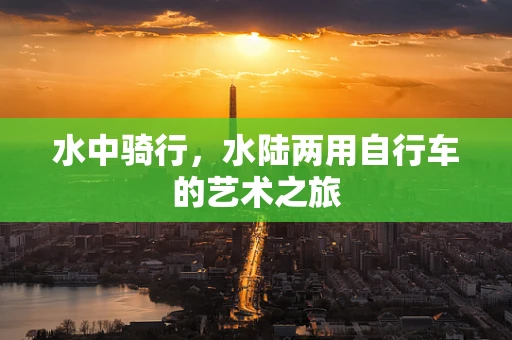 水中骑行，水陆两用自行车的艺术之旅