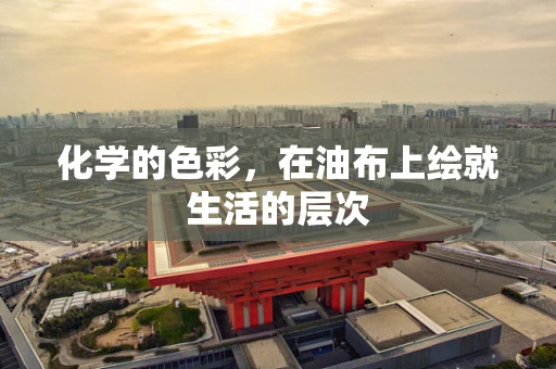 化学的色彩，在油布上绘就生活的层次