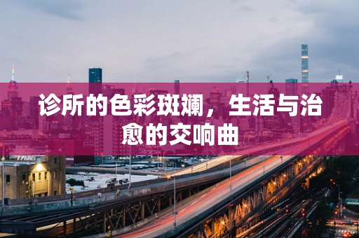 诊所的色彩斑斓，生活与治愈的交响曲
